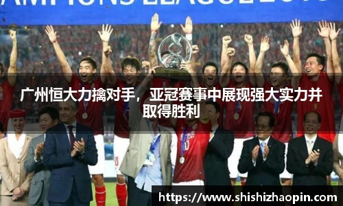 广州恒大力擒对手，亚冠赛事中展现强大实力并取得胜利
