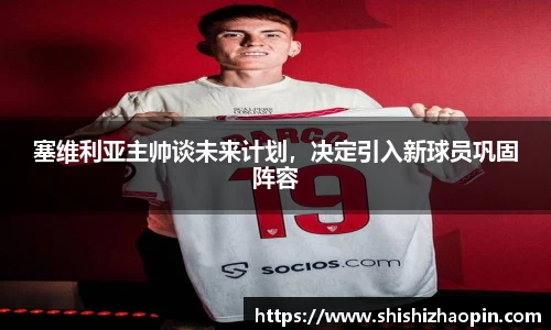 塞维利亚主帅谈未来计划，决定引入新球员巩固阵容