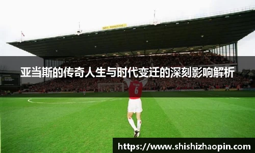 亚当斯的传奇人生与时代变迁的深刻影响解析