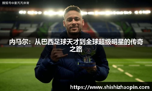 内马尔：从巴西足球天才到全球超级明星的传奇之路