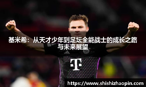 基米希：从天才少年到足坛全能战士的成长之路与未来展望