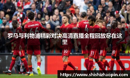 罗马与利物浦精彩对决高清直播全程回放尽在这里