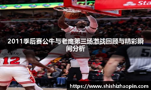 2011季后赛公牛与老鹰第三场激战回顾与精彩瞬间分析
