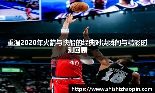 重温2020年火箭与快船的经典对决瞬间与精彩时刻回顾