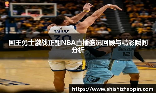 国王勇士激战正酣NBA直播盛况回顾与精彩瞬间分析