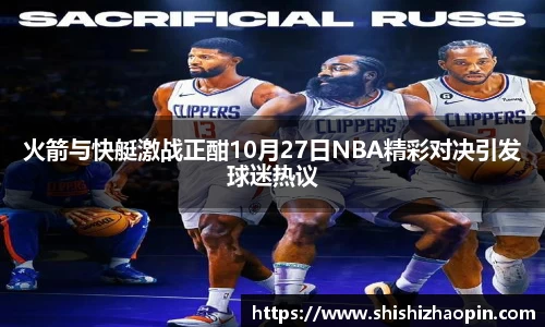 火箭与快艇激战正酣10月27日NBA精彩对决引发球迷热议