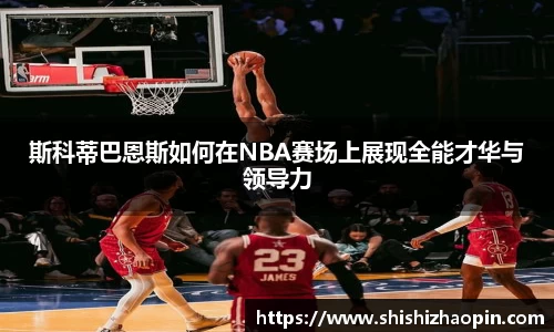 斯科蒂巴恩斯如何在NBA赛场上展现全能才华与领导力
