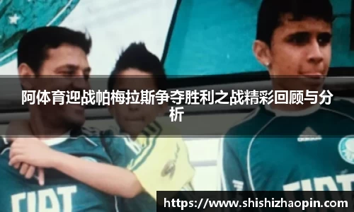 阿体育迎战帕梅拉斯争夺胜利之战精彩回顾与分析